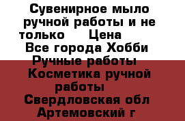 Сувенирное мыло ручной работы и не только.. › Цена ­ 120 - Все города Хобби. Ручные работы » Косметика ручной работы   . Свердловская обл.,Артемовский г.